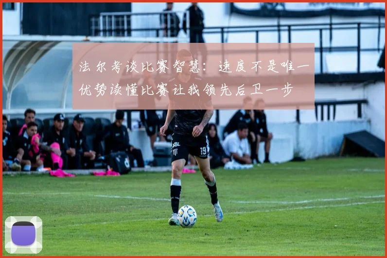 法尔考谈比赛智慧：速度不是唯一优势读懂比赛让我领先后卫一步