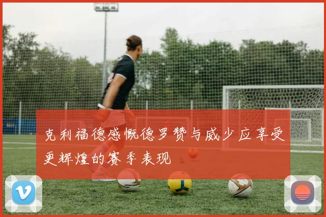 克利福德感慨德罗赞与威少应享受更辉煌的赛季表现