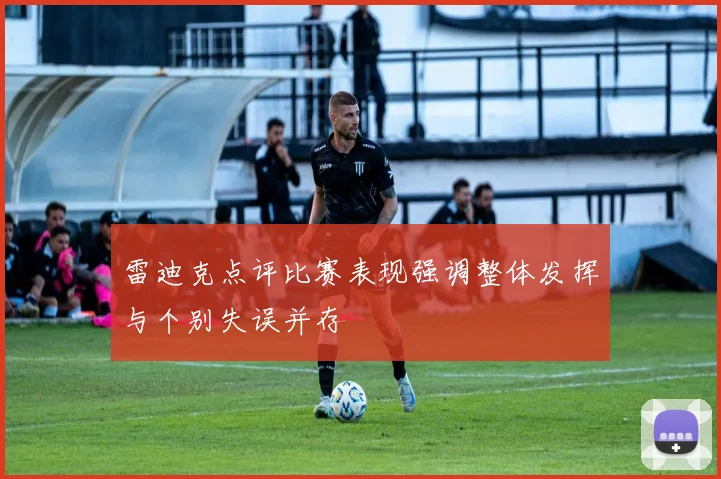 雷迪克点评比赛表现强调整体发挥与个别失误并存