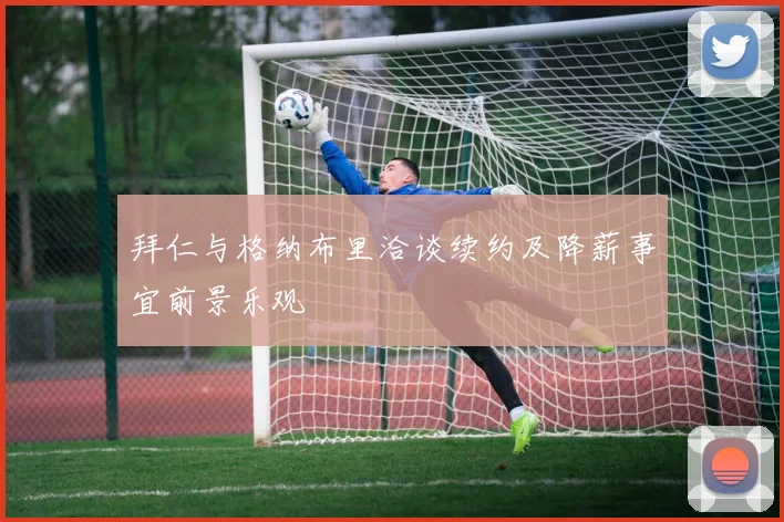 拜仁与格纳布里洽谈续约及降薪事宜前景乐观