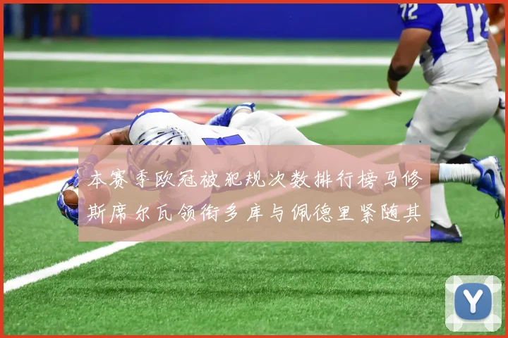 本赛季欧冠被犯规次数排行榜马修斯席尔瓦领衔多库与佩德里紧随其后