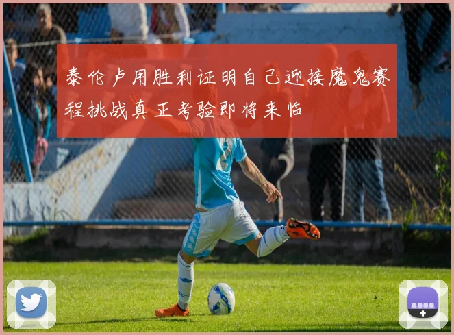 泰伦卢用胜利证明自己迎接魔鬼赛程挑战真正考验即将来临