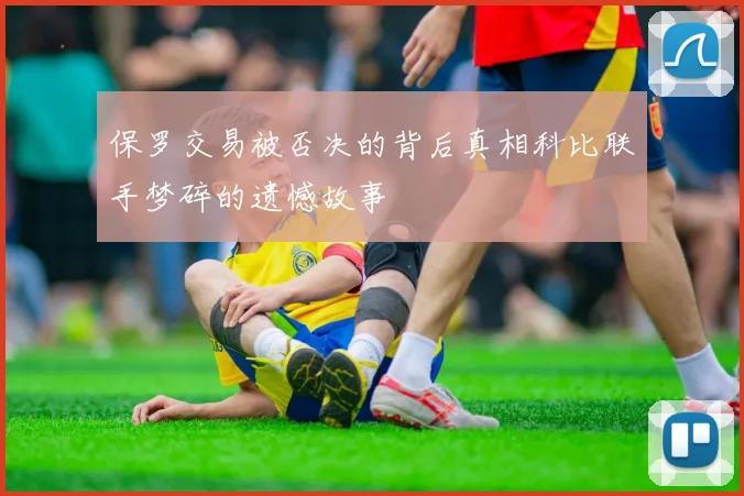 保罗交易被否决的背后真相科比联手梦碎的遗憾故事