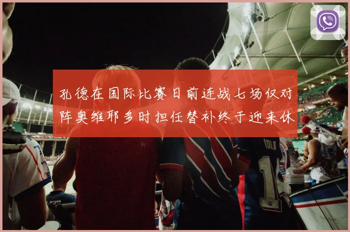 孔德在国际比赛日前连战七场仅对阵奥维耶多时担任替补终于迎来休息时刻