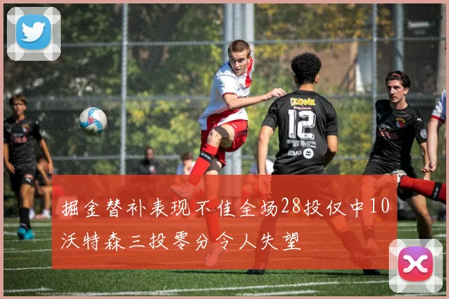 掘金替补表现不佳全场28投仅中10沃特森三投零分令人失望