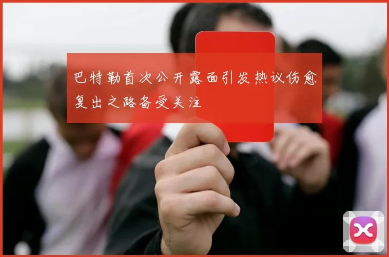 巴特勒首次公开露面引发热议伤愈复出之路备受关注