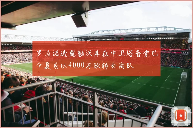 罗马诺透露勒沃库森中卫塔普索巴今夏或以4000万欧转会离队