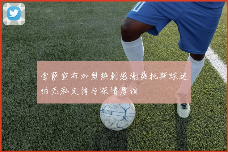 索萨宣布加盟热刺感谢桑托斯球迷的无私支持与深情厚谊