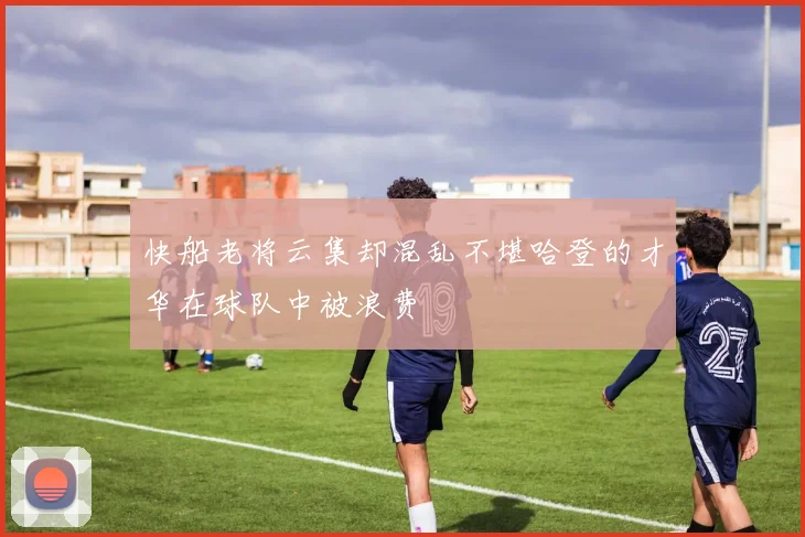 快船老将云集却混乱不堪哈登的才华在球队中被浪费