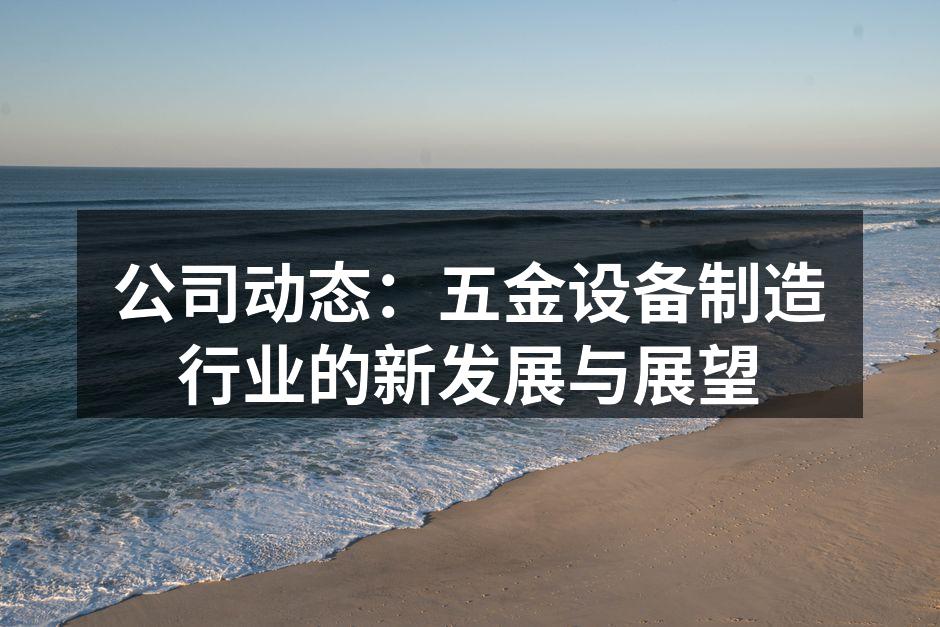 公司动态:五金设备制造行业的新发展与展望