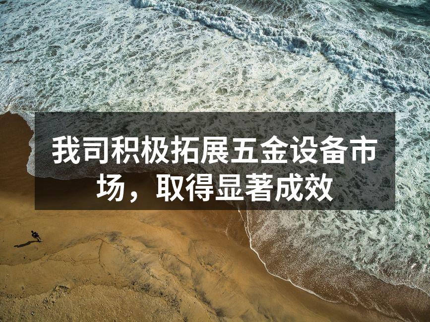我司积极拓展五金设备市场，取得显著成效
