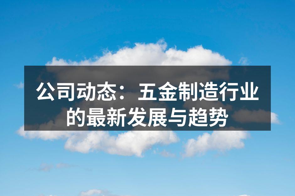 公司动态：五金制造行业的最新发展与趋势